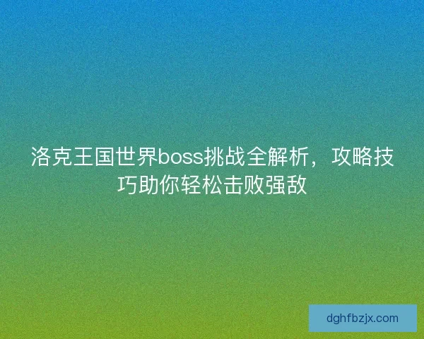 洛克王国世界boss挑战全解析，攻略技巧助你轻松击败强敌