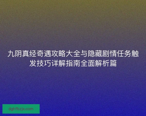 九阴真经奇遇攻略大全与隐藏剧情任务触发技巧详解指南全面解析篇