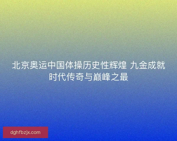 北京奥运中国体操历史性辉煌 九金成就时代传奇与巅峰之最
