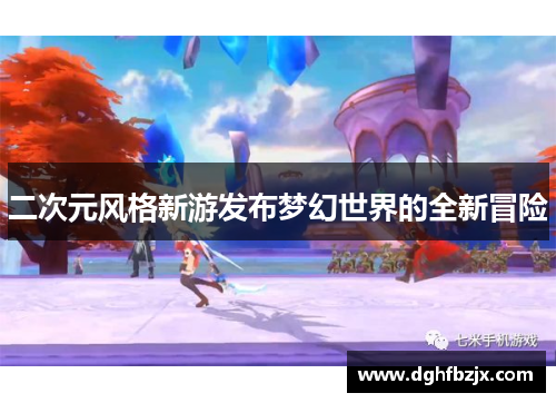 二次元风格新游发布梦幻世界的全新冒险
