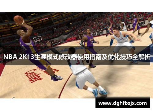NBA 2K13生涯模式修改器使用指南及优化技巧全解析