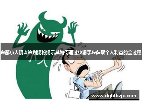 卑鄙小人阴谋策划揭秘揭示其如何通过狡猾手段获取个人利益的全过程