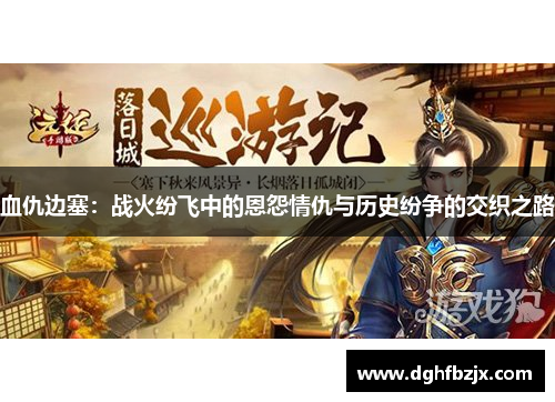 血仇边塞：战火纷飞中的恩怨情仇与历史纷争的交织之路