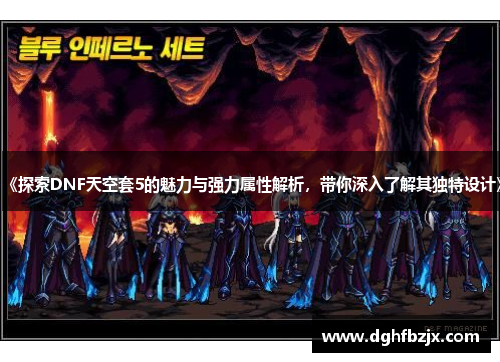 《探索DNF天空套5的魅力与强力属性解析，带你深入了解其独特设计》