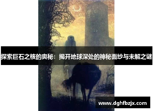 探索巨石之核的奥秘：揭开地球深处的神秘面纱与未解之谜